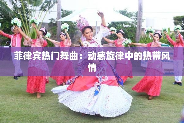 菲律賓熱門舞曲:動感旋律中的熱帶風情